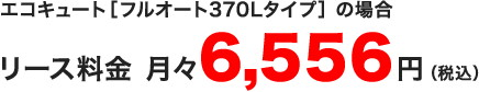 リース料金　月々6,544円（税込）エコキュート［フルオート370Lタイプ］の場合