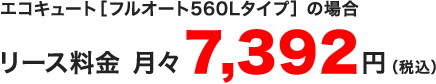 リース料金　月々7,128円（税込）エコキュート［フルオート560Lタイプ］の場合