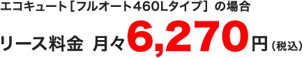 リース料金　月々6,264円（税込）エコキュート［フルオート460Lタイプ］の場合