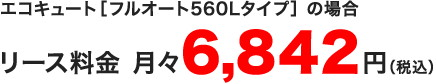 リース料金　月々6,588円（税込）エコキュート［フルオート560Lタイプ］の場合